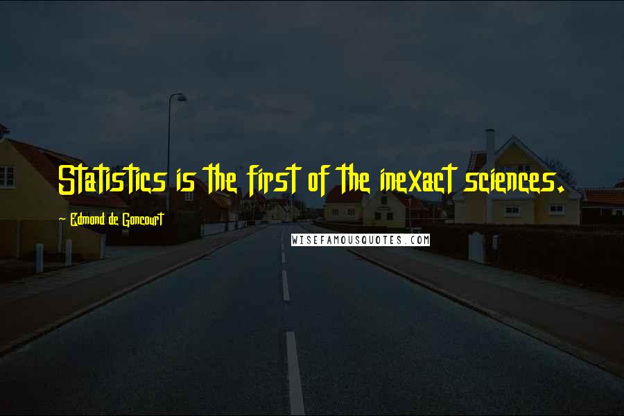 Edmond De Goncourt Quotes: Statistics is the first of the inexact sciences.