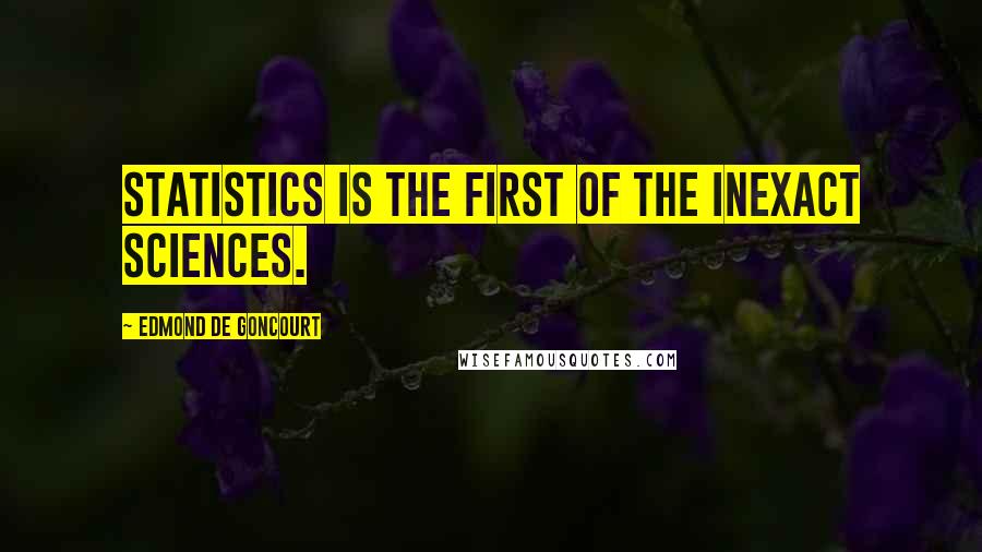 Edmond De Goncourt Quotes: Statistics is the first of the inexact sciences.