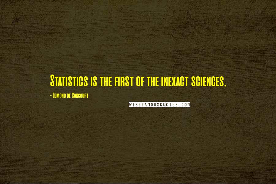 Edmond De Goncourt Quotes: Statistics is the first of the inexact sciences.