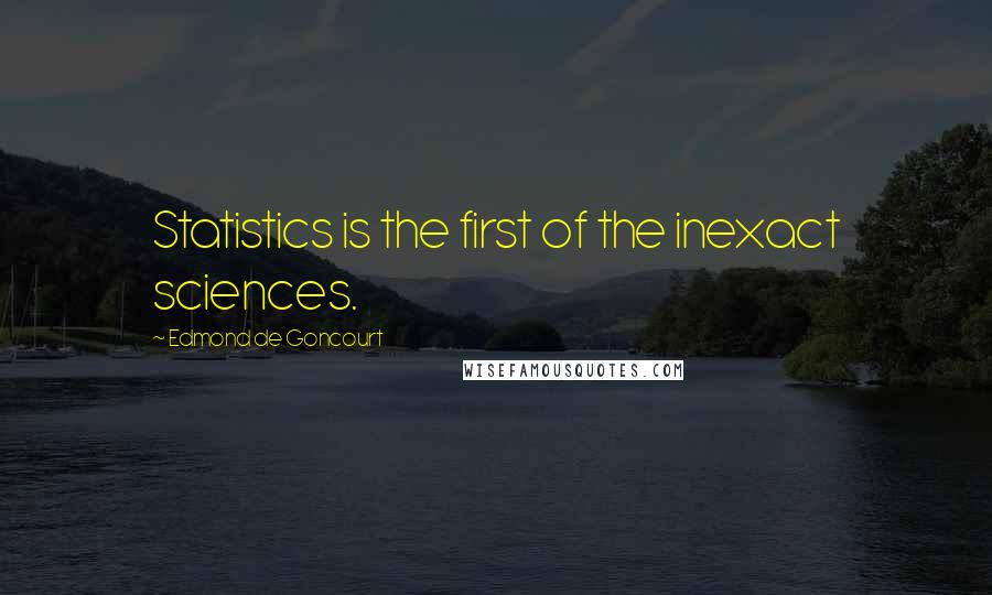 Edmond De Goncourt Quotes: Statistics is the first of the inexact sciences.