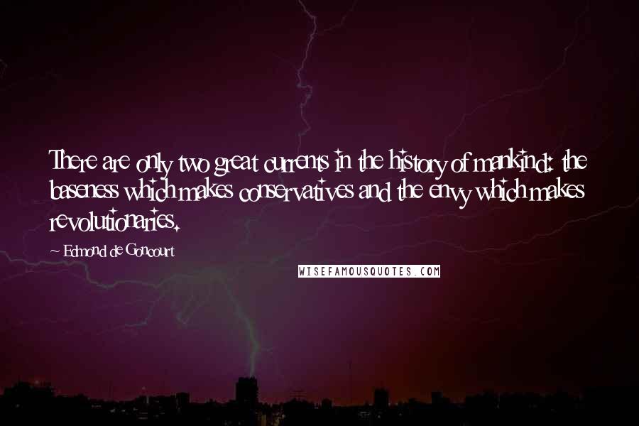 Edmond De Goncourt Quotes: There are only two great currents in the history of mankind: the baseness which makes conservatives and the envy which makes revolutionaries.