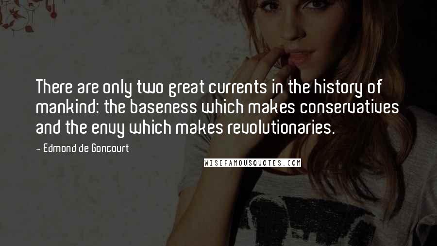 Edmond De Goncourt Quotes: There are only two great currents in the history of mankind: the baseness which makes conservatives and the envy which makes revolutionaries.