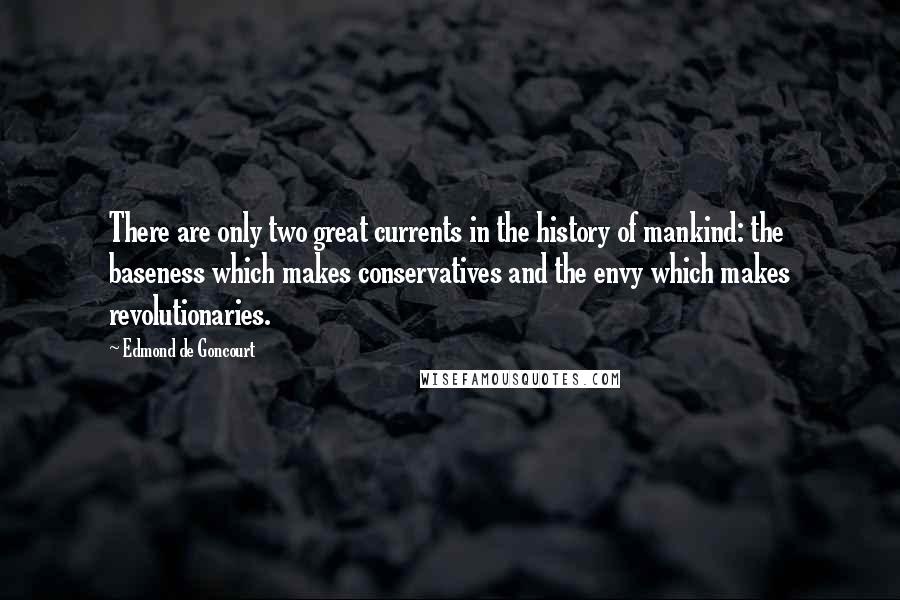 Edmond De Goncourt Quotes: There are only two great currents in the history of mankind: the baseness which makes conservatives and the envy which makes revolutionaries.
