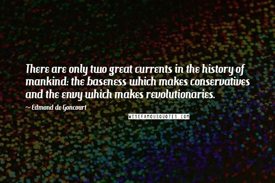 Edmond De Goncourt Quotes: There are only two great currents in the history of mankind: the baseness which makes conservatives and the envy which makes revolutionaries.