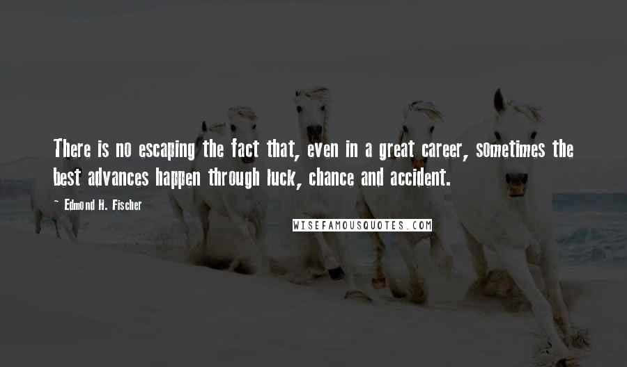 Edmond H. Fischer Quotes: There is no escaping the fact that, even in a great career, sometimes the best advances happen through luck, chance and accident.