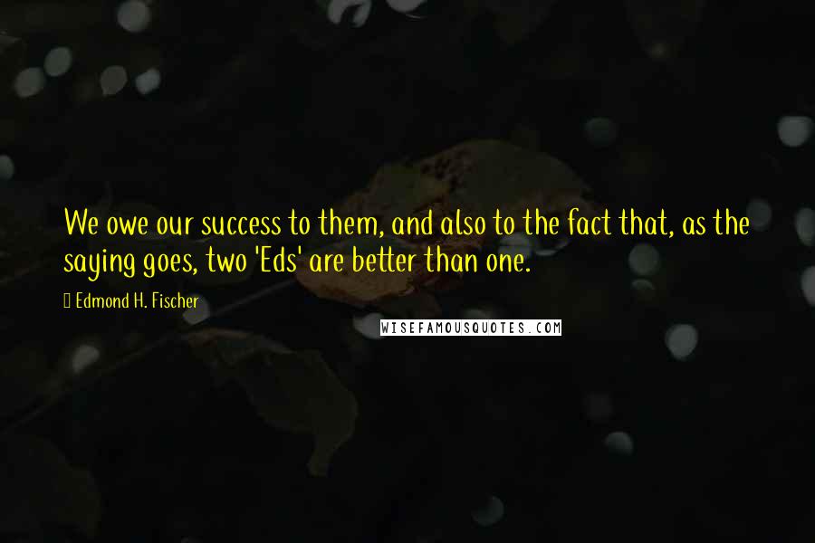 Edmond H. Fischer Quotes: We owe our success to them, and also to the fact that, as the saying goes, two 'Eds' are better than one.