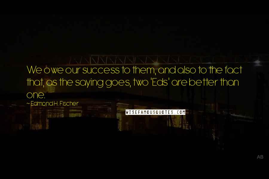 Edmond H. Fischer Quotes: We owe our success to them, and also to the fact that, as the saying goes, two 'Eds' are better than one.