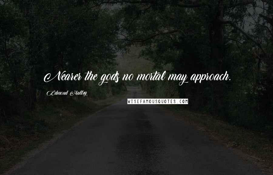 Edmond Halley Quotes: Nearer the gods no mortal may approach.