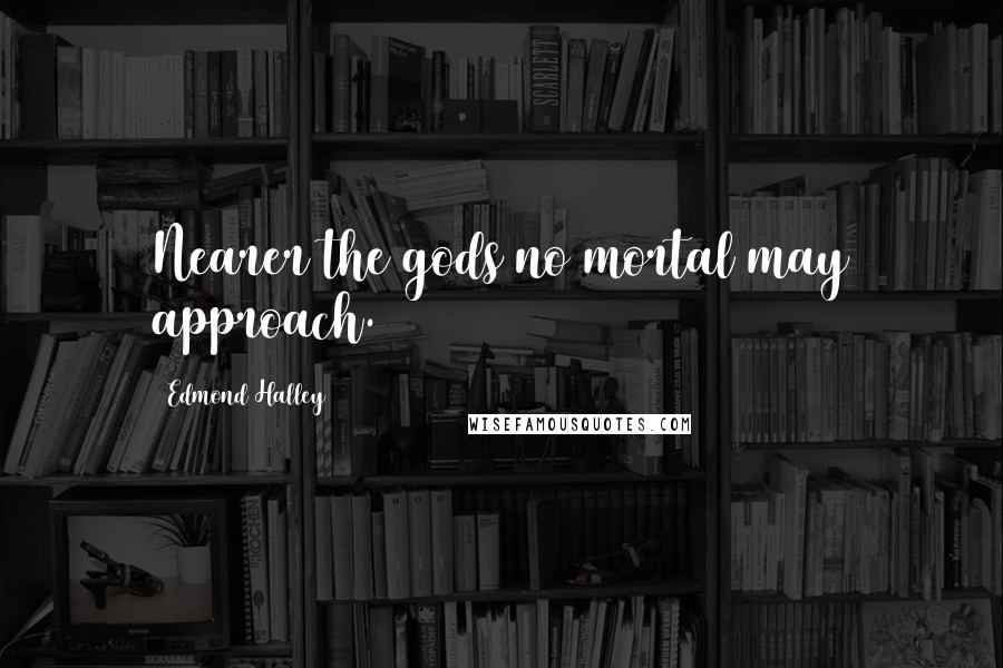 Edmond Halley Quotes: Nearer the gods no mortal may approach.