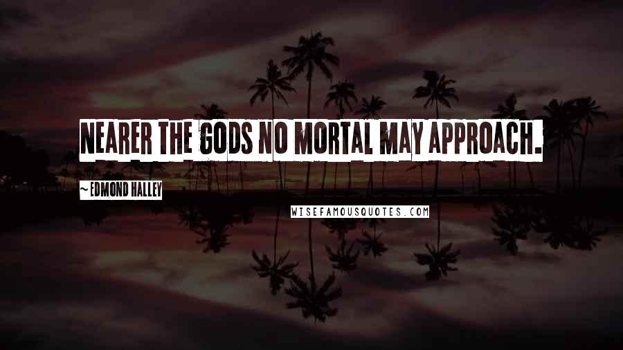 Edmond Halley Quotes: Nearer the gods no mortal may approach.