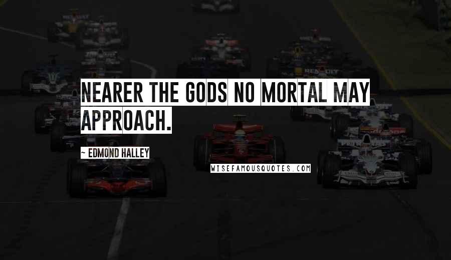 Edmond Halley Quotes: Nearer the gods no mortal may approach.