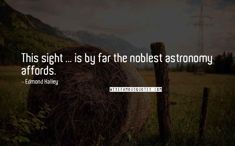 Edmond Halley Quotes: This sight ... is by far the noblest astronomy affords.