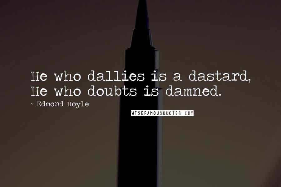 Edmond Hoyle Quotes: He who dallies is a dastard, He who doubts is damned.