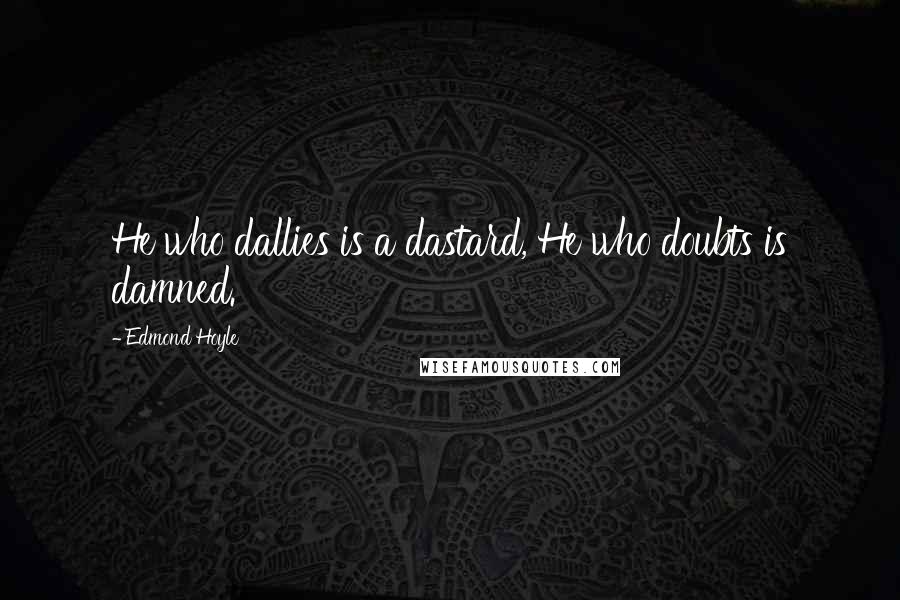 Edmond Hoyle Quotes: He who dallies is a dastard, He who doubts is damned.