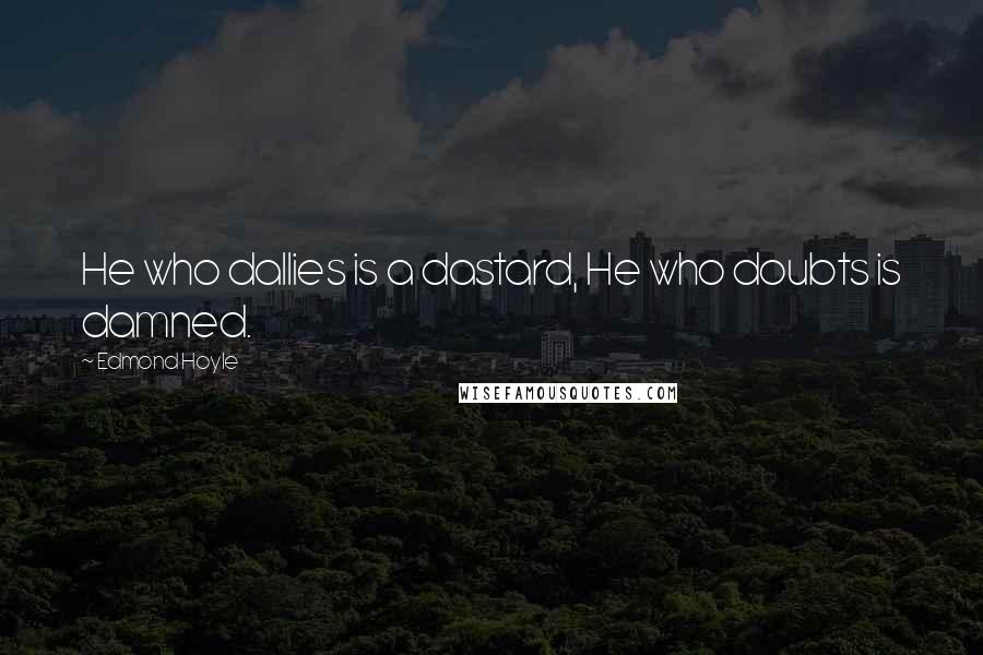 Edmond Hoyle Quotes: He who dallies is a dastard, He who doubts is damned.