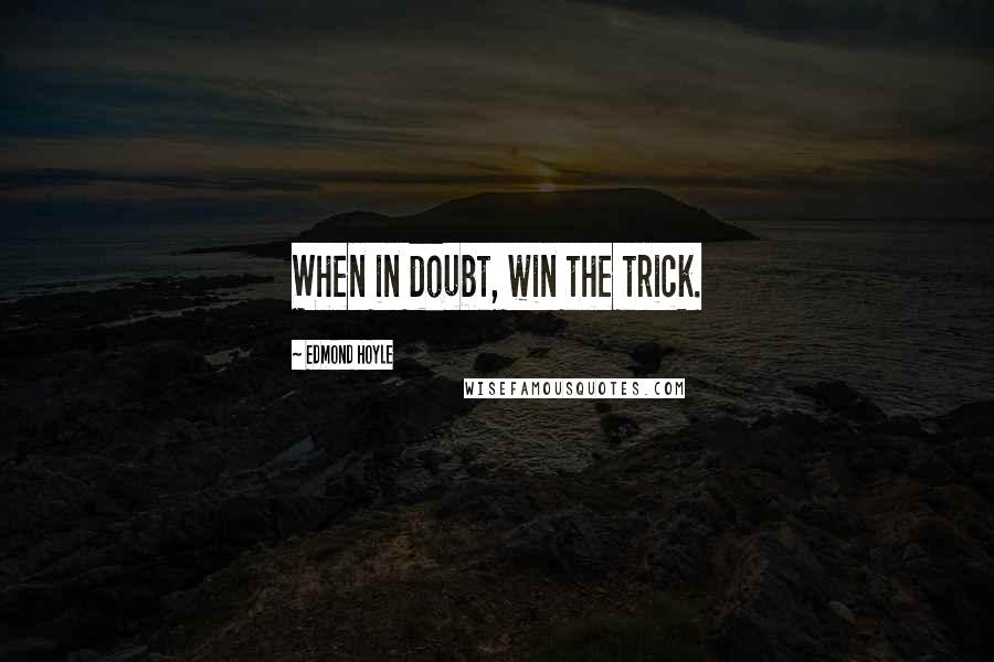 Edmond Hoyle Quotes: When in doubt, win the trick.