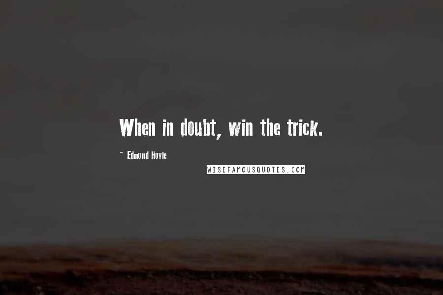 Edmond Hoyle Quotes: When in doubt, win the trick.