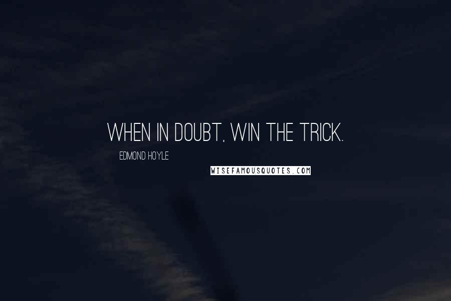 Edmond Hoyle Quotes: When in doubt, win the trick.