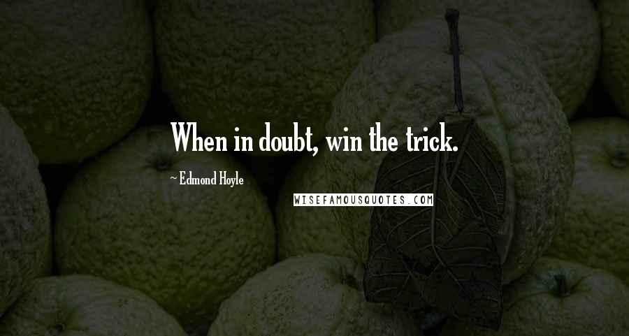 Edmond Hoyle Quotes: When in doubt, win the trick.
