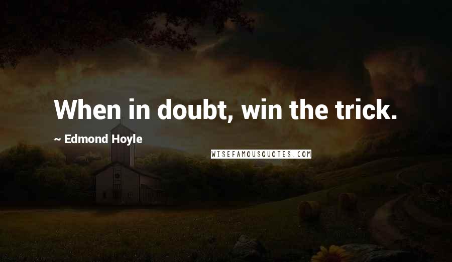 Edmond Hoyle Quotes: When in doubt, win the trick.