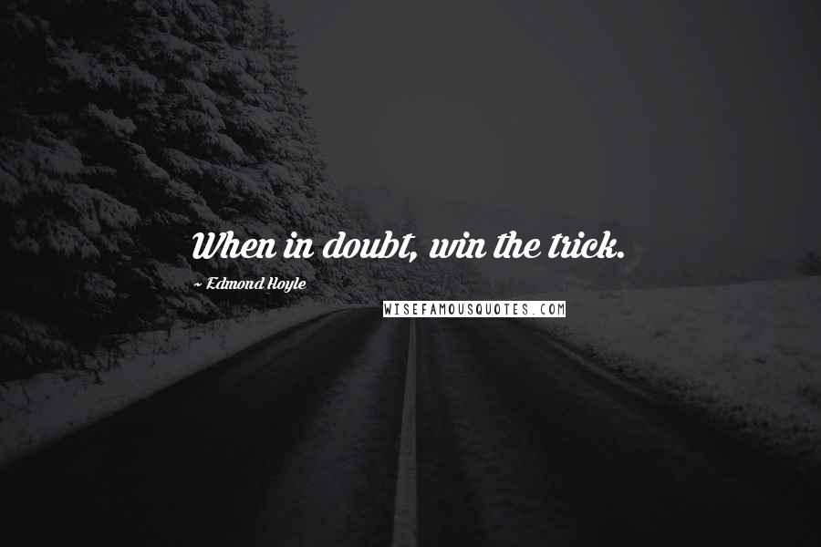 Edmond Hoyle Quotes: When in doubt, win the trick.