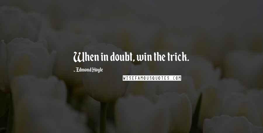 Edmond Hoyle Quotes: When in doubt, win the trick.