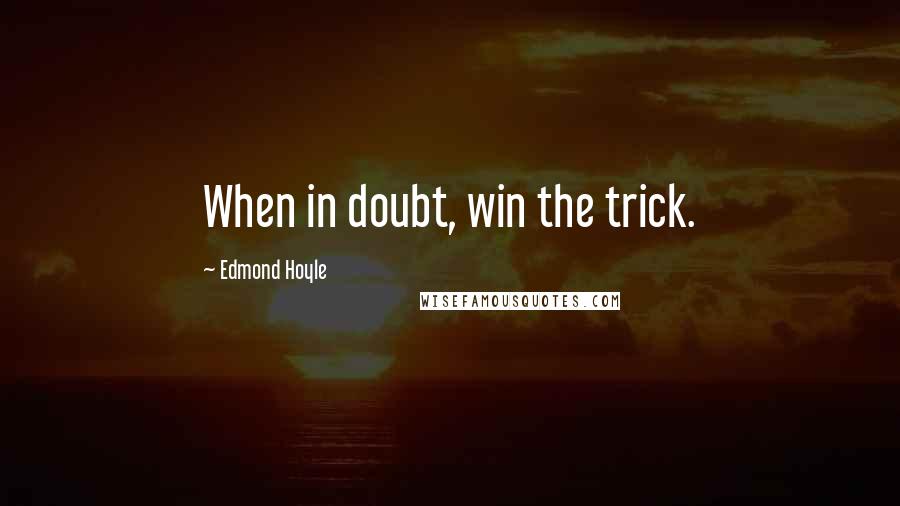 Edmond Hoyle Quotes: When in doubt, win the trick.