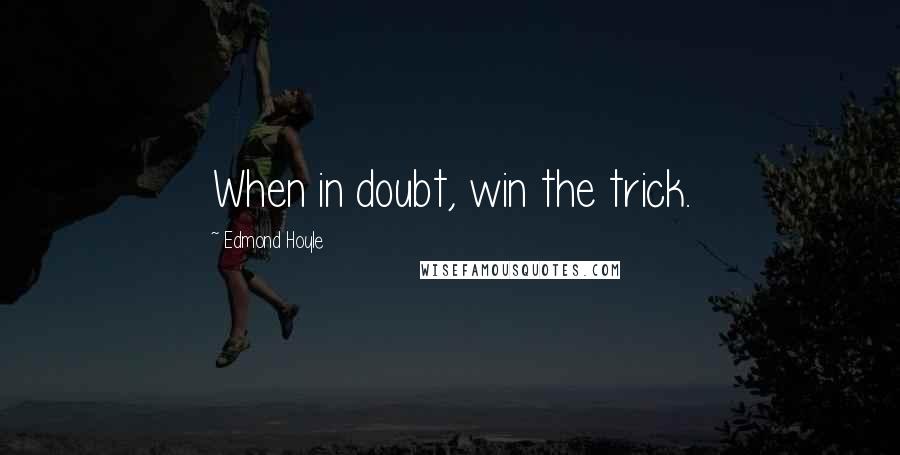 Edmond Hoyle Quotes: When in doubt, win the trick.