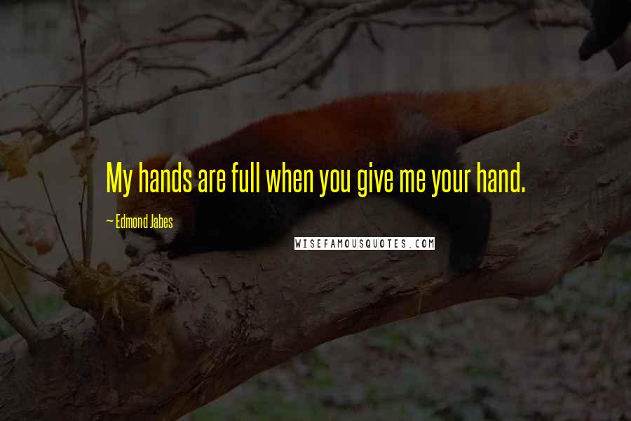 Edmond Jabes Quotes: My hands are full when you give me your hand.