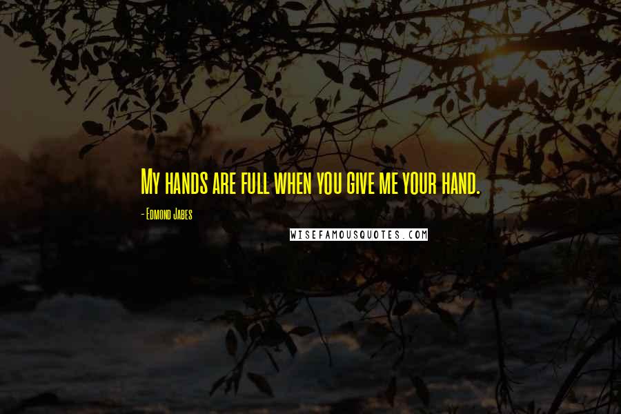 Edmond Jabes Quotes: My hands are full when you give me your hand.