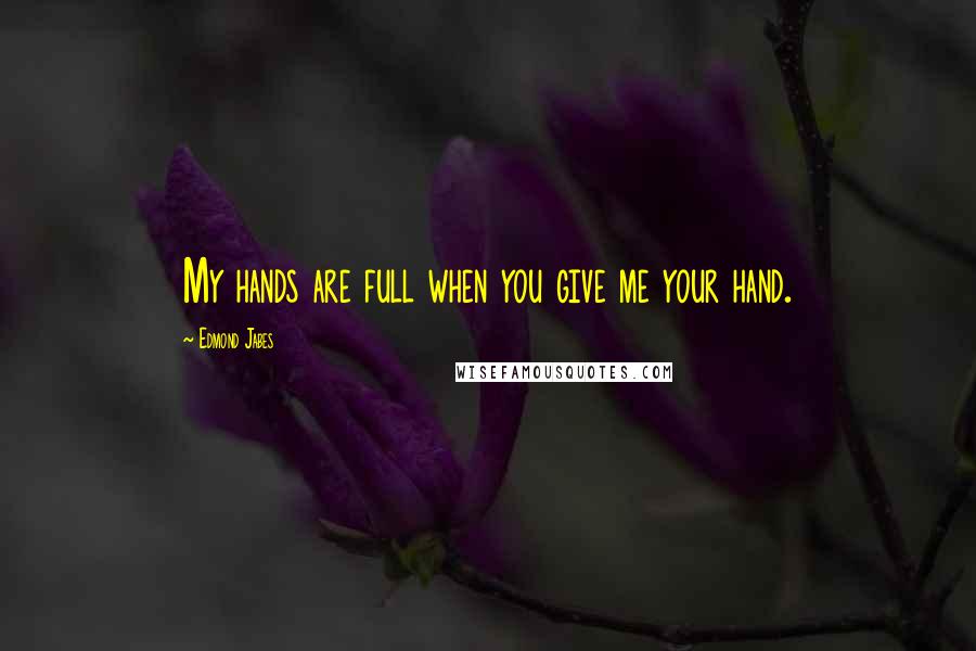 Edmond Jabes Quotes: My hands are full when you give me your hand.