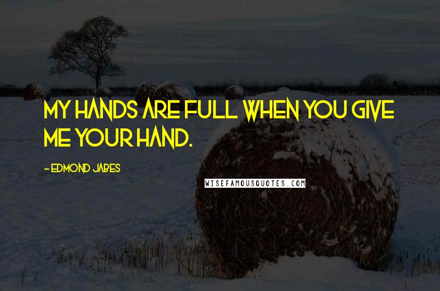 Edmond Jabes Quotes: My hands are full when you give me your hand.