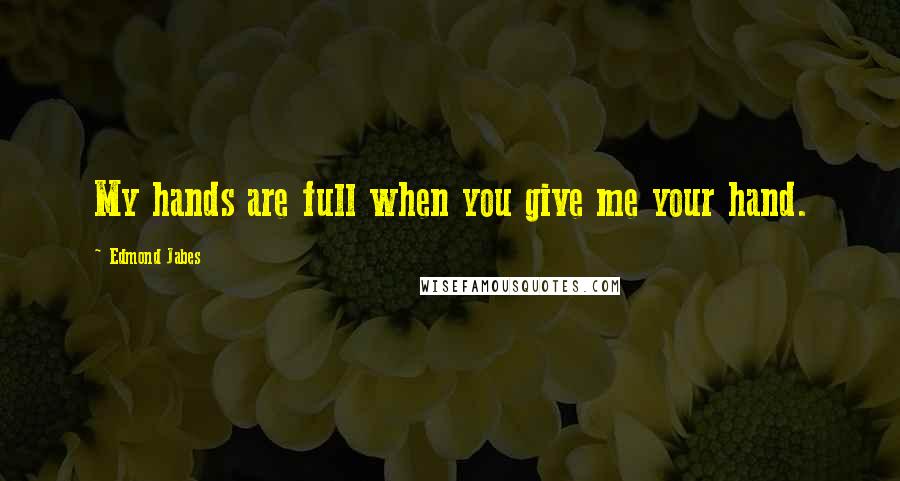 Edmond Jabes Quotes: My hands are full when you give me your hand.