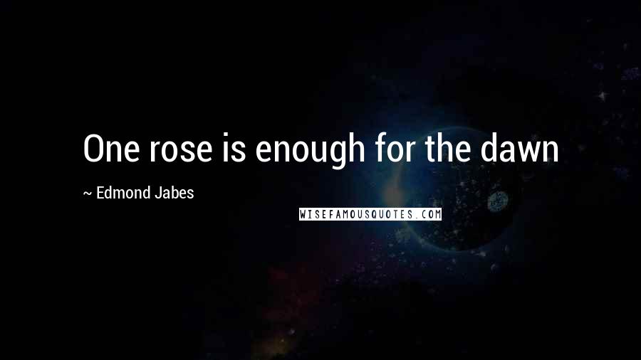 Edmond Jabes Quotes: One rose is enough for the dawn