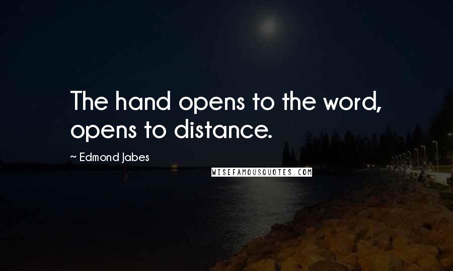 Edmond Jabes Quotes: The hand opens to the word, opens to distance.