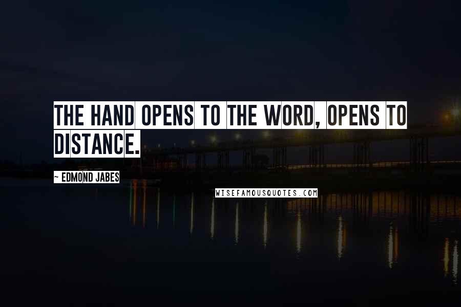 Edmond Jabes Quotes: The hand opens to the word, opens to distance.