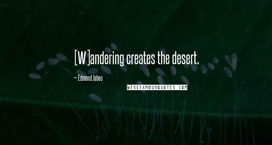 Edmond Jabes Quotes: [W]andering creates the desert.