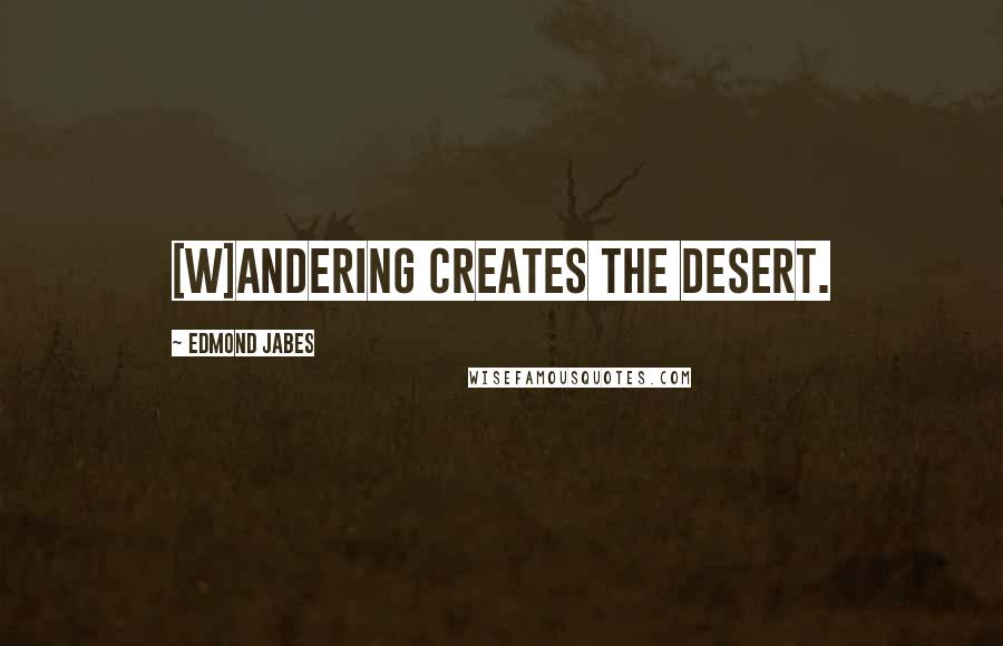 Edmond Jabes Quotes: [W]andering creates the desert.