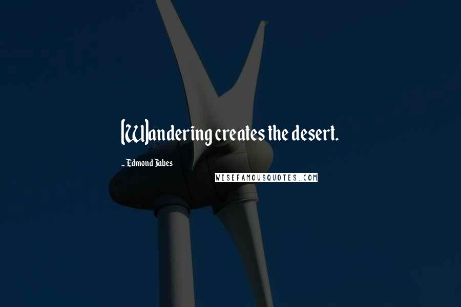 Edmond Jabes Quotes: [W]andering creates the desert.