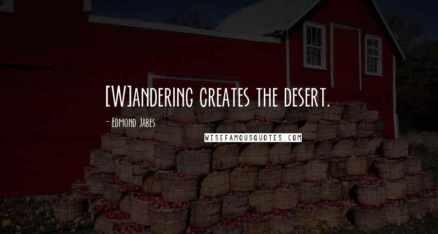 Edmond Jabes Quotes: [W]andering creates the desert.