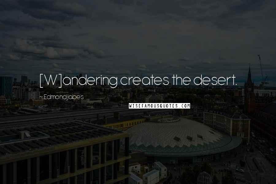 Edmond Jabes Quotes: [W]andering creates the desert.