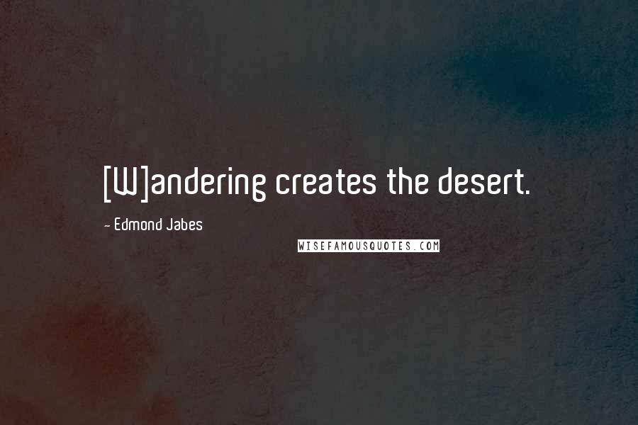 Edmond Jabes Quotes: [W]andering creates the desert.