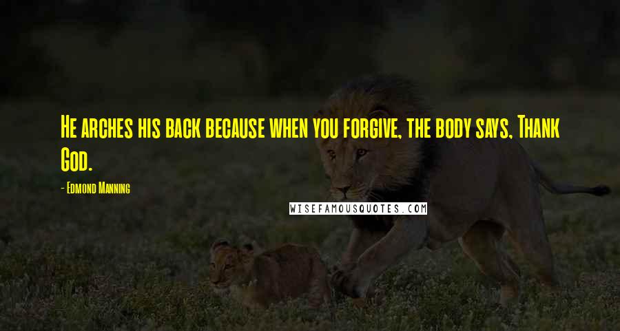 Edmond Manning Quotes: He arches his back because when you forgive, the body says, Thank God.