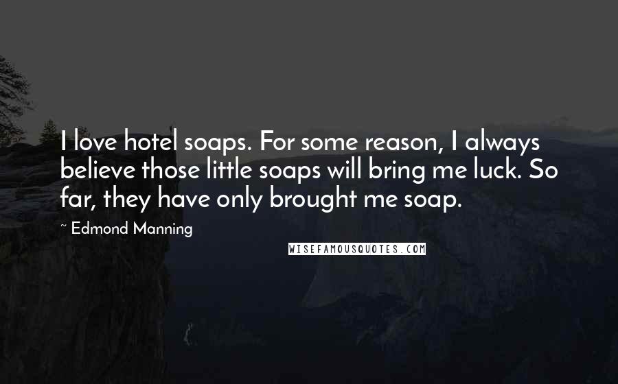 Edmond Manning Quotes: I love hotel soaps. For some reason, I always believe those little soaps will bring me luck. So far, they have only brought me soap.