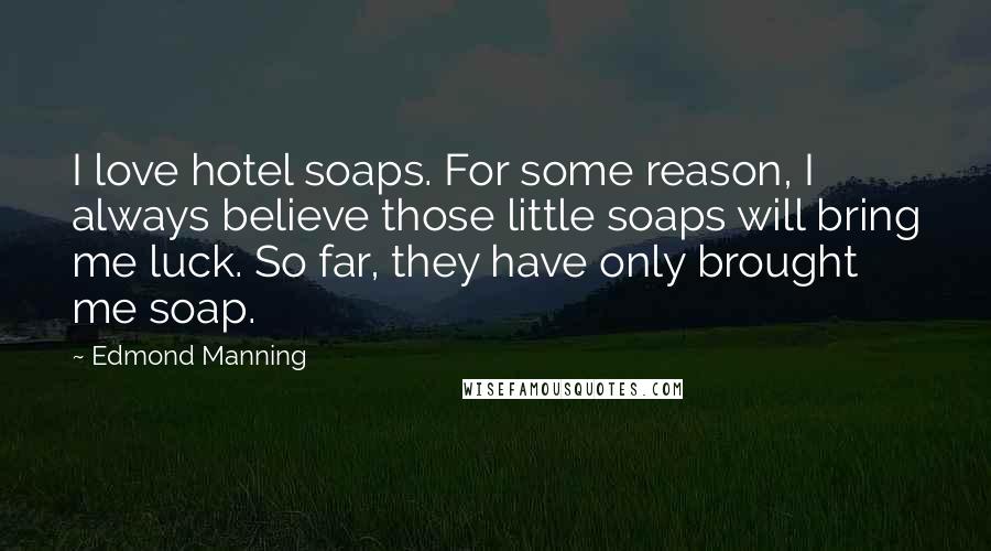 Edmond Manning Quotes: I love hotel soaps. For some reason, I always believe those little soaps will bring me luck. So far, they have only brought me soap.