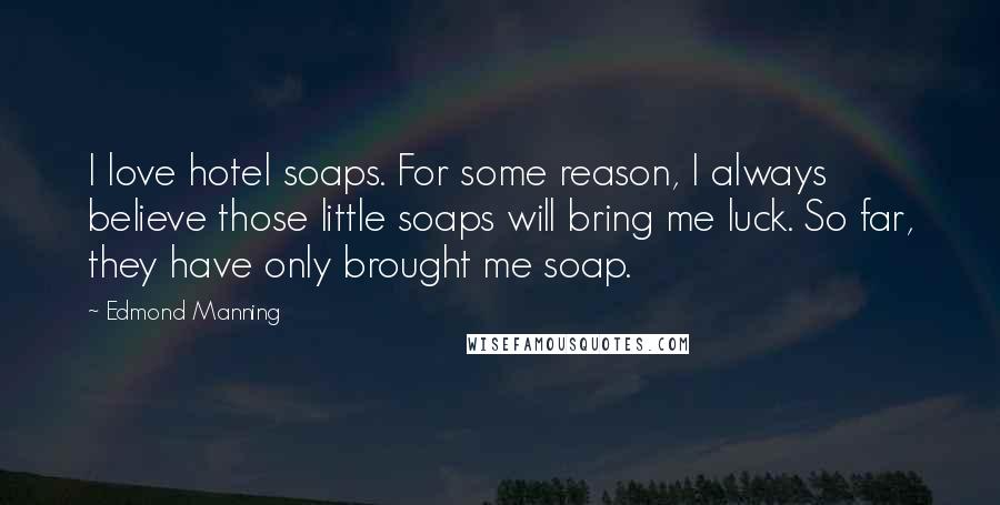 Edmond Manning Quotes: I love hotel soaps. For some reason, I always believe those little soaps will bring me luck. So far, they have only brought me soap.