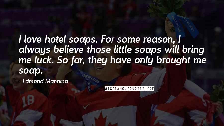 Edmond Manning Quotes: I love hotel soaps. For some reason, I always believe those little soaps will bring me luck. So far, they have only brought me soap.