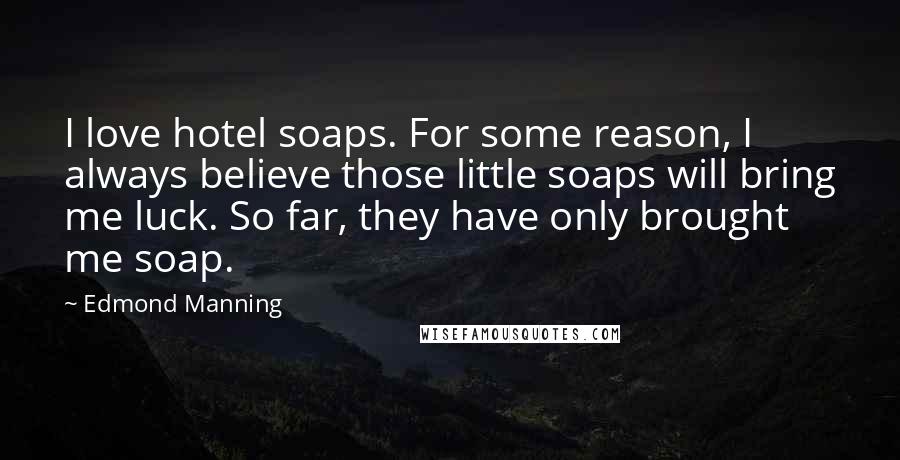 Edmond Manning Quotes: I love hotel soaps. For some reason, I always believe those little soaps will bring me luck. So far, they have only brought me soap.
