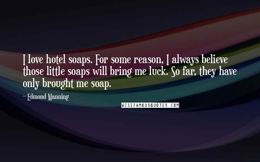 Edmond Manning Quotes: I love hotel soaps. For some reason, I always believe those little soaps will bring me luck. So far, they have only brought me soap.