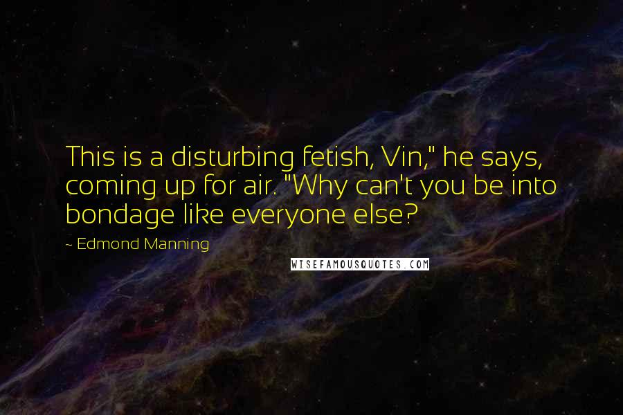 Edmond Manning Quotes: This is a disturbing fetish, Vin," he says, coming up for air. "Why can't you be into bondage like everyone else?